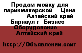 Продам мойку для парикмахерской  › Цена ­ 10 000 - Алтайский край, Барнаул г. Бизнес » Оборудование   . Алтайский край